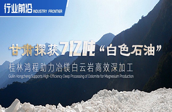 行業(yè)前沿|甘肅探獲7億噸“白色石油”！桂林鴻程助力冶鎂白云巖高效深加工